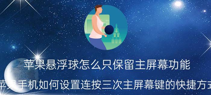 苹果悬浮球怎么只保留主屏幕功能 苹果手机如何设置连按三次主屏幕键的快捷方式？